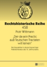 Image for &quot;Der da sein Practic auss Teutschen Tractaten will lernen&quot;: Rechtspraktiker in deutschsprachiger Praktikerliteratur des 16. Jahrhunderts : Band 458