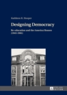 Image for Designing Democracy: Re-education and the America Houses (1945-1961)- The American Information Centers and their Involvement in Democratic Re-education in Western Germany and West Berlin from 1945 to 1961
