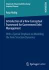 Image for Introduction of a New Conceptual Framework for Government Debt Management: With a Special Emphasis on Modeling the Term Structure Dynamics