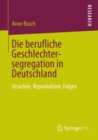 Image for Die Berufliche Geschlechtersegregation in Deutschland: Ursachen, Reproduktion, Folgen