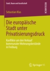 Image for Die europaische Stadt unter Privatisierungsdruck: Konflikte um den Verkauf kommunaler Wohnungsbestande in Freiburg