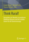 Image for Think Rural!: Dynamiken des Wandels in peripheren landlichen Raumen und ihre Implikationen fur die Daseinsvorsorge