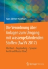 Image for Die Verordnung uber Anlagen zum Umgang mit wassergefahrdenden Stoffen (AwSV 2017) : Wortlaut – Begrundung – Synopse AwSV und Muster-VAwS