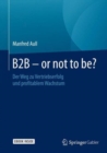 Image for B2B - or not to be? : Der Weg zu Vertriebserfolg und profitablem Wachstum