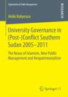 Image for University Governance in (Post-)Conflict Southern Sudan 2005-2011: The Nexus of Islamism, New Public Management and Neopatrimonialism