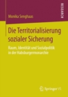 Image for Die Territorialisierung sozialer Sicherung: Raum, Identitat und Sozialpolitik in der Habsburgermonarchie