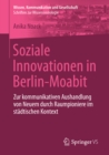 Image for Soziale Innovationen in Berlin-Moabit: Zur kommunikativen Aushandlung von Neuem durch Raumpioniere im stadtischen Kontext