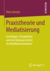 Image for Praxistheorie und Mediatisierung: Grundlagen, Perspektiven und eine Kulturgeschichte der Mobilkommunikation
