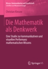 Image for Die Mathematik als Denkwerk: Eine Studie zur kommunikativen und visuellen Performanz mathematischen Wissens