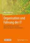 Image for Organisation und Fuhrung der IT : Die neue Rolle der IT und des CIOs in der digitalen Transformation
