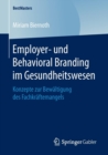 Image for Employer- und Behavioral Branding im Gesundheitswesen : Konzepte zur Bewaltigung des Fachkraftemangels