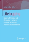 Image for Lifelogging  : digital self-tracking and lifelogging - between disruptive technology and cultural transformation