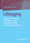 Image for Lifelogging: Digital self-tracking and Lifelogging - between disruptive technology and cultural transformation