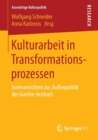 Image for Kulturarbeit in Transformationsprozessen : Innenansichten zur ‚Außenpolitik‘ des Goethe-Instituts