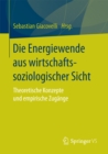 Image for Die Energiewende aus wirtschaftssoziologischer Sicht: Theoretische Konzepte und empirische Zugange