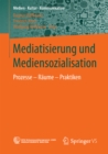 Image for Mediatisierung und Mediensozialisation: Prozesse - Raume - Praktiken