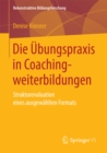 Image for Die Ubungspraxis in Coachingweiterbildungen: Strukturevaluation eines ausgewahlten Formats