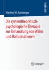 Image for Die systemtheoretisch-psychologische Therapie zur Behandlung von Wahn und Halluzinationen