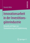 Image for Innovationsarbeit in der Investitionsguterindustrie : Dynamik und Folgen von Standardisierung und Subjektivierung