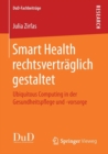 Image for Smart Health rechtsvertraglich gestaltet : Ubiquitous Computing in der Gesundheitspflege und -vorsorge
