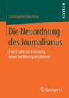Image for Die Neuordnung des Journalismus : Eine Studie zur Grundung neuer Medienorganisationen
