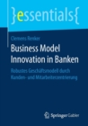 Image for Business Model Innovation in Banken : Robustes Geschaftsmodell durch Kunden- und Mitarbeiterzentrierung