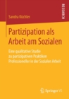 Image for Partizipation als Arbeit am Sozialen : Eine qualitative Studie zu partizipativen Praktiken Professioneller in der Sozialen Arbeit