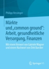 Image for Markte und &quot;common ground&quot;: Arbeit, gesundheitliche Versorgung, Finanzen
