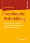 Image for Praxeologische Medienbildung: Theoretische und empirische Perspektiven auf sozio-mediale Habitustransformationen