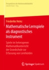 Image for Mathematische Lernspiele als diagnostisches Instrument: Spiele im heterogenen Mathematikunterricht der Grundschule zur Erfassung von Lernhurden