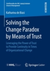 Image for Solving the Change Paradox by Means of Trust: Leveraging the Power of Trust to Provide Continuity in Times of Organizational Change