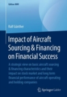 Image for Impact of Aircraft Sourcing &amp; Financing on Financial Success: A strategic view on basic aircraft sourcing &amp; financing characteristics and their impact on stock market and long term financial performance of aircraft operating and holding companies