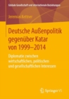 Image for Deutsche Auenpolitik gegenuber Katar von 1999-2014: Diplomatie zwischen wirtschaftlichen, politischen und gesellschaftlichen Interessen