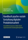 Image for Handbuch psycho-soziale Gestaltung digitaler Produktionsarbeit : Gesundheitsressourcen starken durch organisationale Gestaltungskompetenz