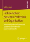 Image for Fachfremdheit Zwischen Profession Und Organisation: Orientierungsrahmen Mathematik Fachfremd Unterrichtender Grundschullehrkrafte