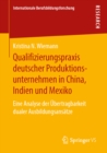 Image for Qualifizierungspraxis Deutscher Produktionsunternehmen in China, Indien Und Mexiko: Eine Analyse Der Ubertragbarkeit Dualer Ausbildungsansatze
