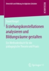 Image for Erziehungskonstellationen analysieren und Bildungsraume gestalten : Ein Methodenbuch fur die padagogische Theorie und Praxis