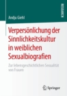 Image for Verpersoenlichung der Sinnlichkeitskultur in weiblichen Sexualbiografien : Zur lebensgeschichtlichen Sexualitat von Frauen