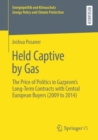 Image for Held Captive by Gas : The Price of Politics in Gazprom&#39;s Long-Term Contracts with Central European Buyers (2009 to 2014)