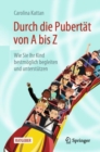 Image for Durch die Pubertat von A bis Z : Wie Sie Ihr Kind bestmoglich begleiten und unterstutzen