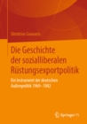 Image for Die Geschichte Der Sozialliberalen Rustungsexportpolitik: Ein Instrument Der Deutschen Auenpolitik 1969-1982