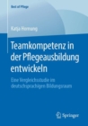 Image for Teamkompetenz in der Pflegeausbildung entwickeln : Eine Vergleichsstudie im deutschsprachigen Bildungsraum