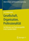 Image for Gesellschaft, Organisation, Professionalitat : Zur Relevanz von Professionspolitik in der Sozialen Arbeit