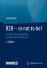 Image for B2B - or not to be? : Der Weg zu Vertriebserfolg und profitablem Wachstum