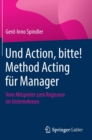 Image for Und Action, bitte! Method Acting fur Manager : Vom Mitspieler zum Regisseur im Unternehmen