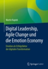 Image for Digital Leadership, Agile Change und die Emotion Economy : Emotion als Erfolgsfaktor der digitalen Transformation