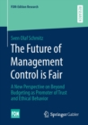 Image for The Future of Management Control is Fair : A New Perspective on Beyond Budgeting as Promoter of Trust and Ethical Behavior