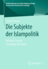 Image for Die Subjekte Der Islampolitik: Beitrage Zu Einer Soziologie Des Islams