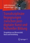 Image for Transdisziplinare Begegnungen Zwischen Postdigitaler Kunst Und Kultureller Bildung: Perspektiven Aus Wissenschaft, Kunst Und Vermittlung