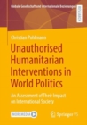Image for Unauthorised Humanitarian Interventions in World Politics: An Assessment of Their Impact on International Society